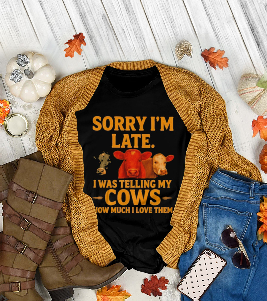 Sorry I'm Late I Was Telling My Cows How Much I Love Them T-Shirt