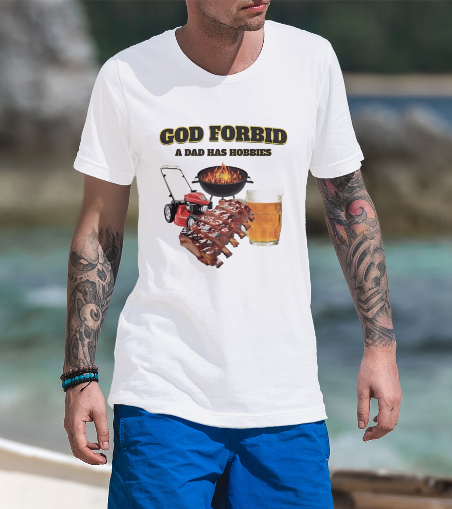 God Forbid A Dad Has Hobbies Grilling Lawn Mower Ribs Beer T-Shirt