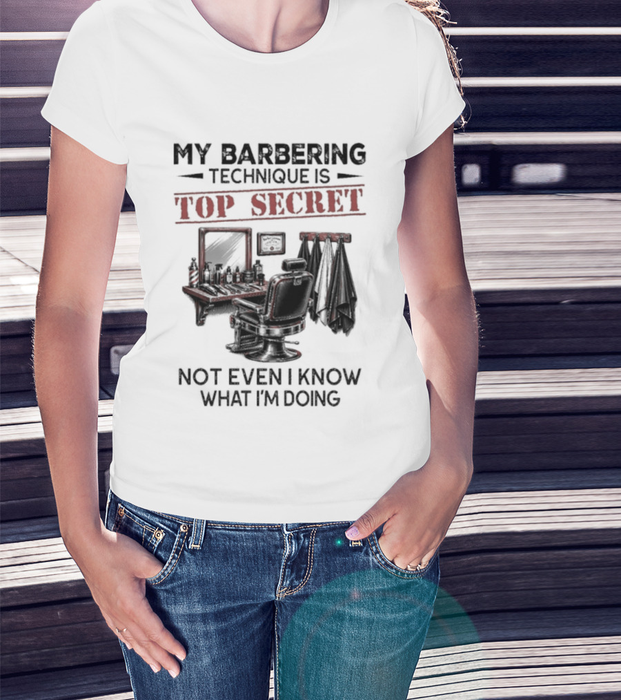 My Barbering Technique Is Top Secret Not Even I Know What I'm Doing Barbershop Humor T-Shirt