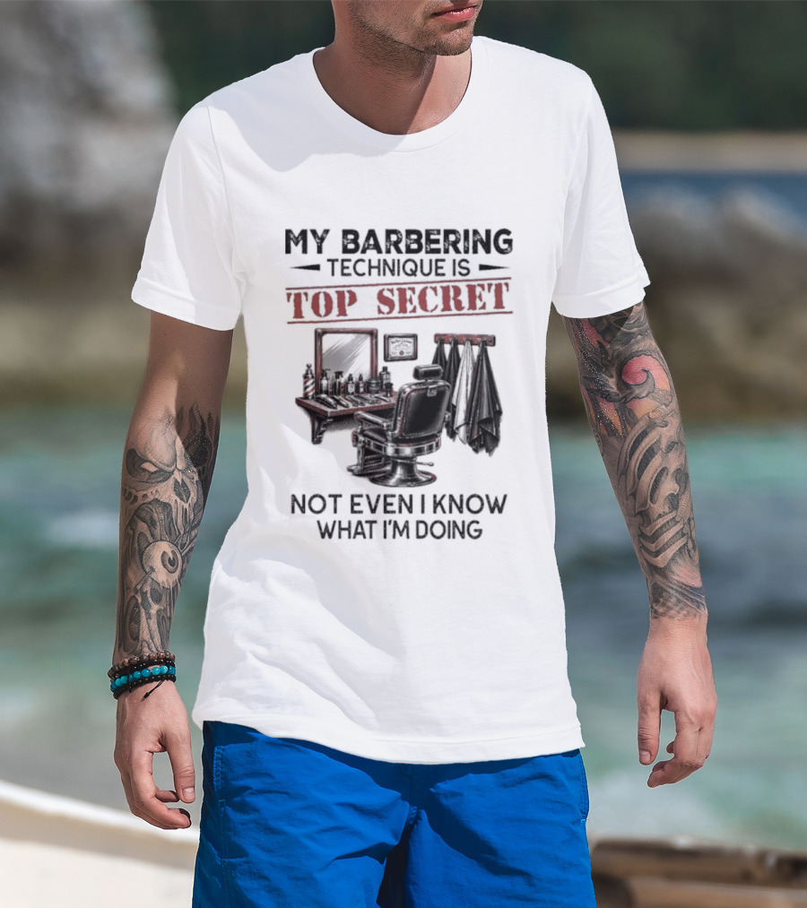My Barbering Technique Is Top Secret Not Even I Know What I'm Doing Barbershop Humor T-Shirt