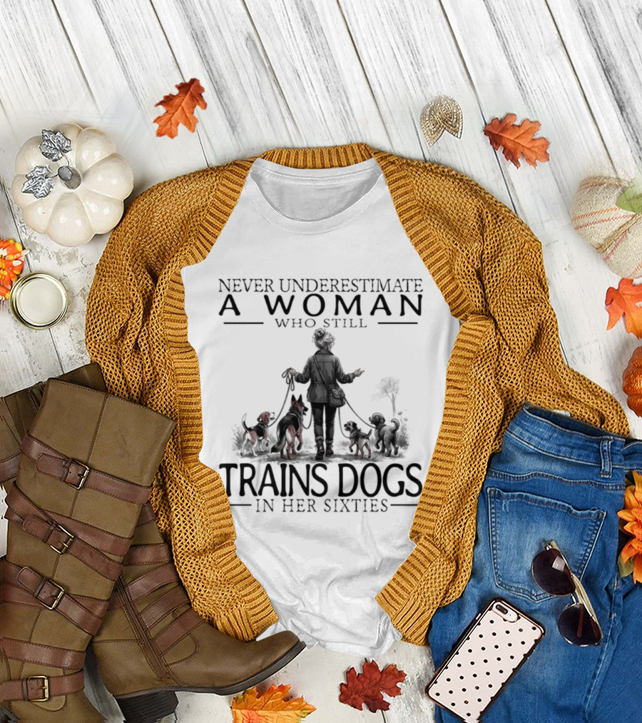 Never Underestimate A Woman Who Still Trains Dogs In Her Sixties T-Shirt