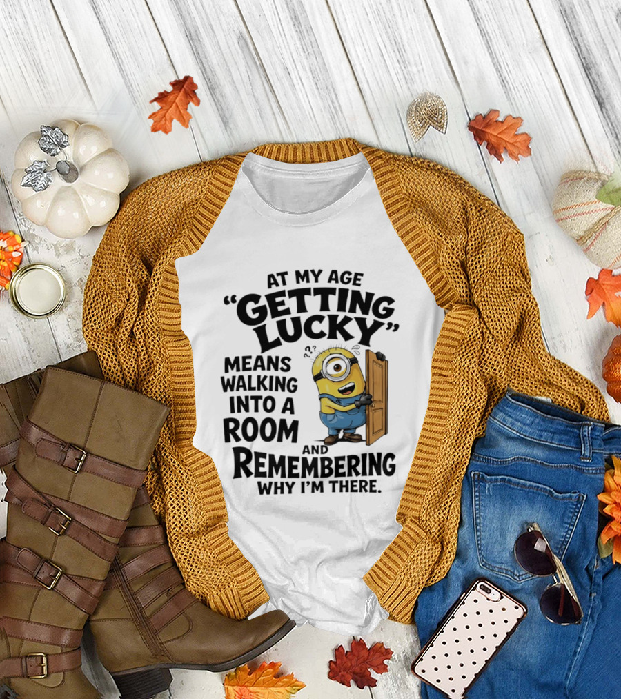 At My Age Getting Lucky Minion Remembering Walking Into A Room T-Shirt