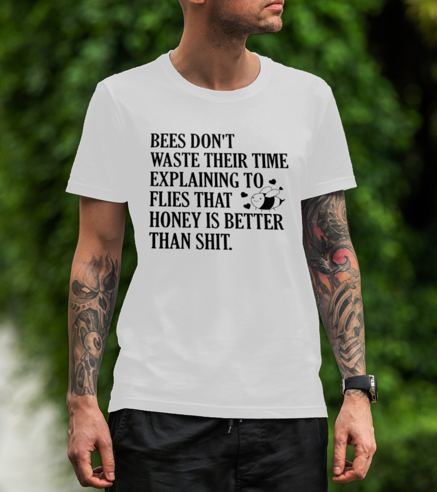 Bees Don't Waste Their Time Explaining To Flies That Honey Is Better Than Shit T-Shirt