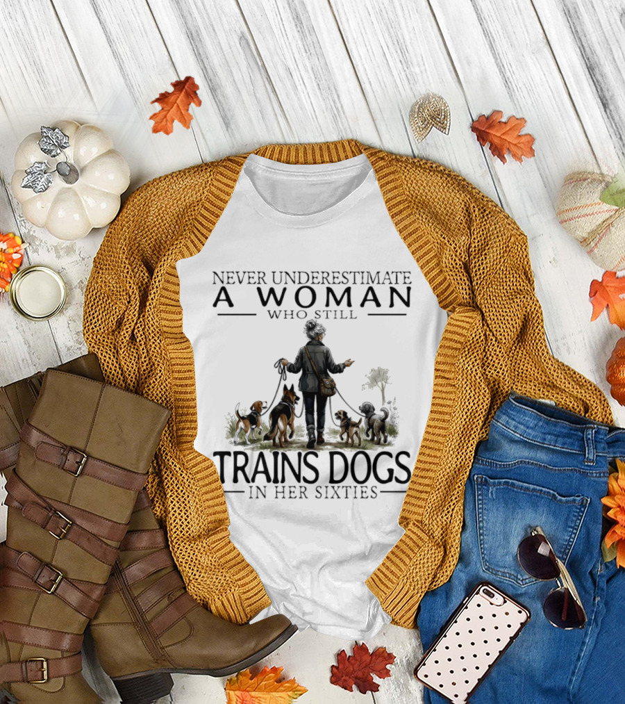 Never Underestimate A Woman Who Still Trains Dogs In Her Sixties T-Shirt