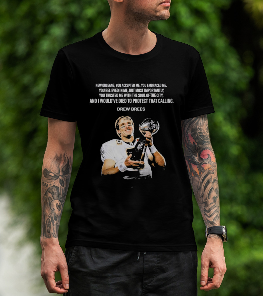 Drew Brees New Orleans You Accepted Me You Embraced Me You Believed In Me You Trusted Me With The Soul Of The City T-Shirt