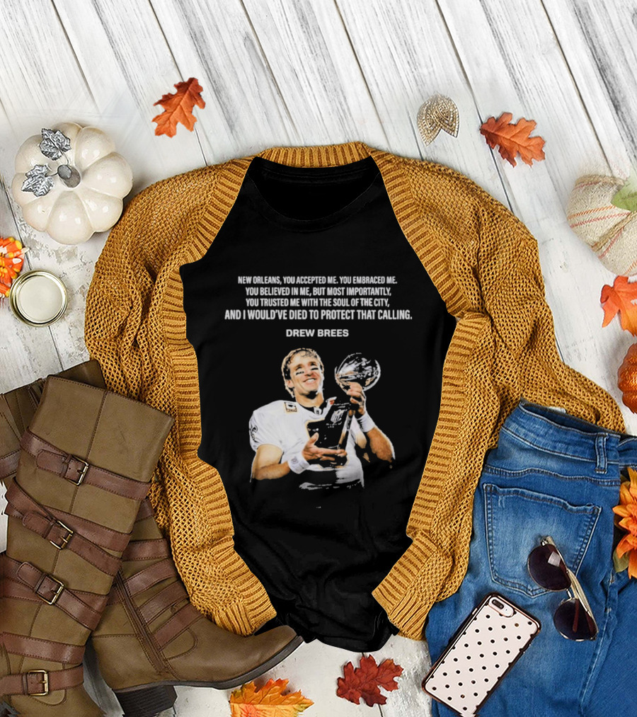 Drew Brees New Orleans You Accepted Me You Embraced Me You Believed In Me You Trusted Me With The Soul Of The City T-Shirt