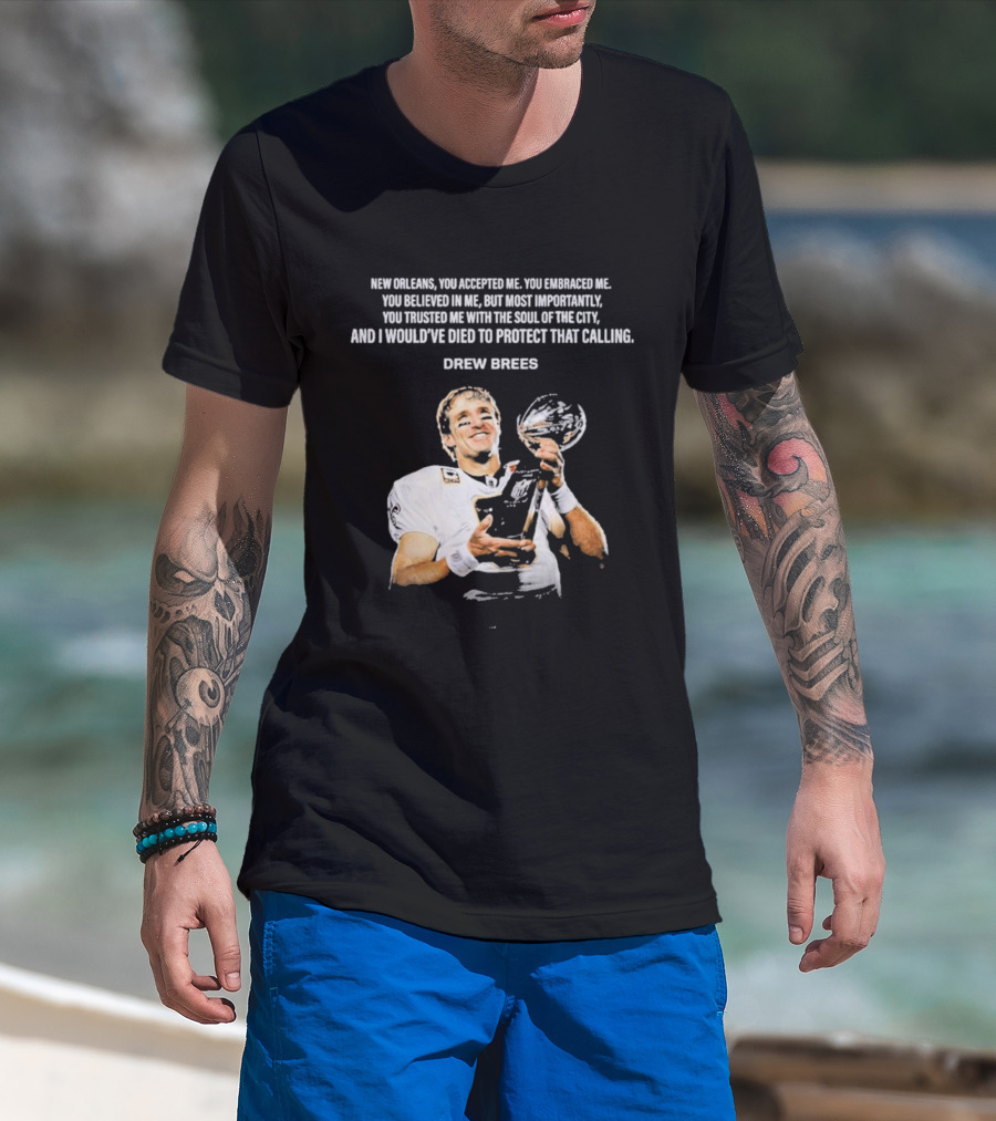 Drew Brees New Orleans You Accepted Me You Embraced Me You Believed In Me You Trusted Me With The Soul Of The City T-Shirt