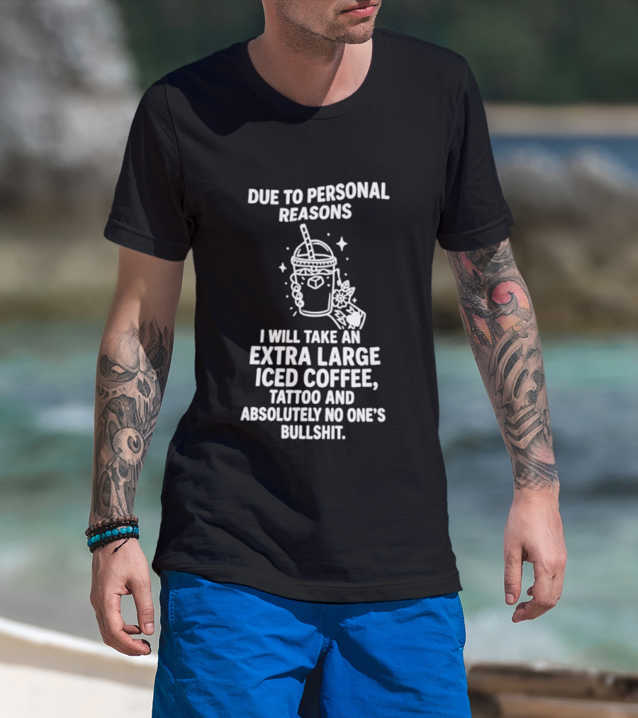 Due To Personal Reasons I Will Take An Extra Large Iced Coffee Tattoo And Absolutely No One's Bullshit T-Shirt