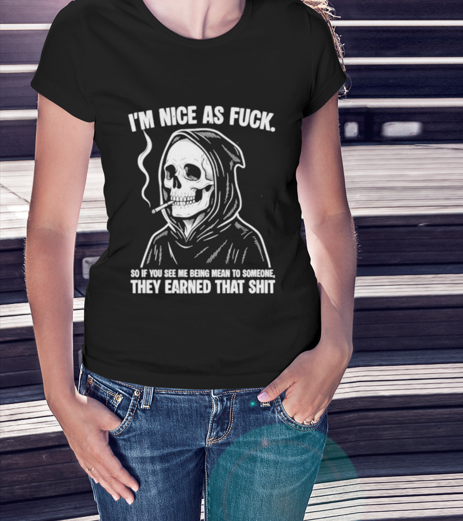 Grim Reaper Smoking I'm Nice As Fuck So If You See Me Being Mean To Someone They Earned That Shit T-Shirt