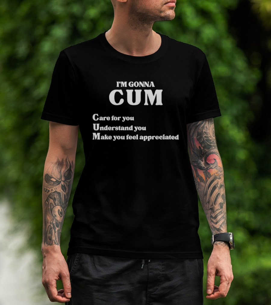 I'm Gonna Cum Care For You Understand You Make You Feel Appreciated T-Shirt