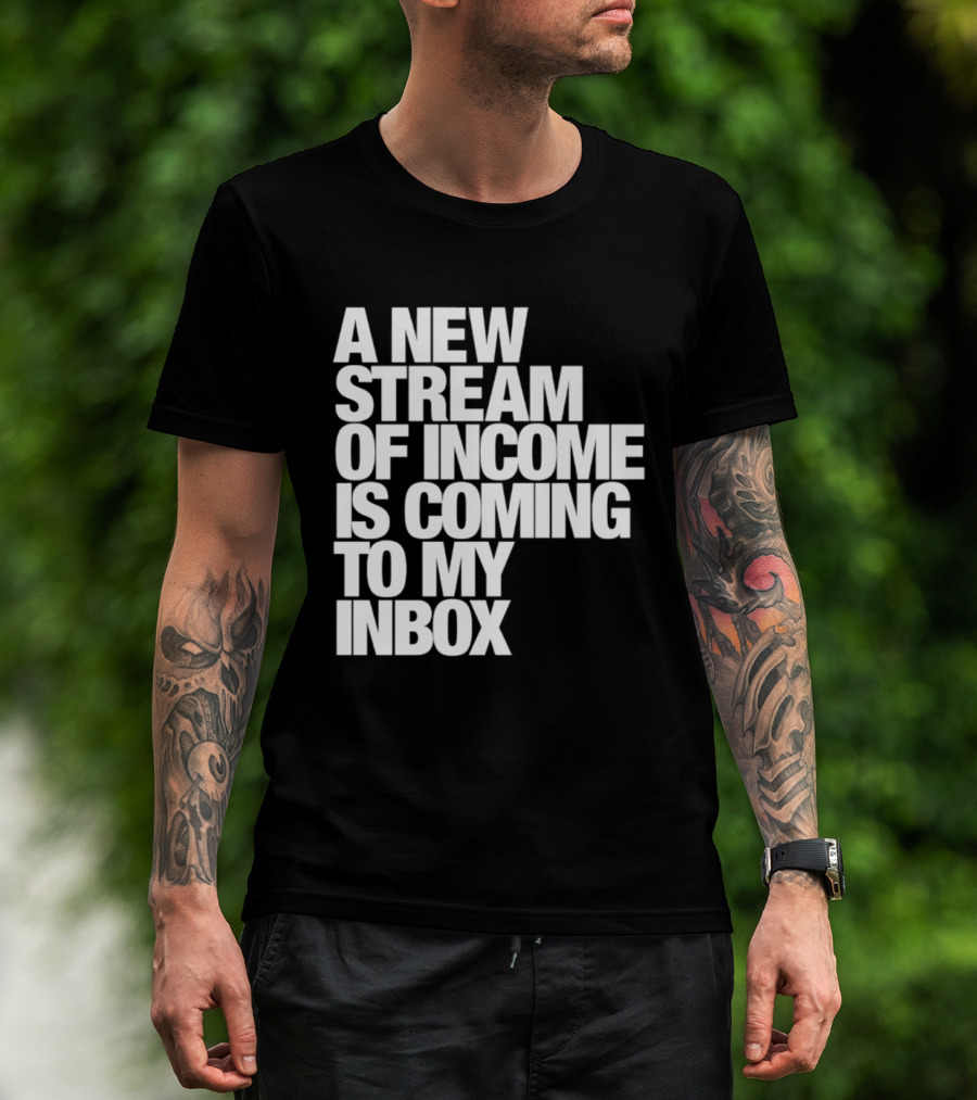 A New Stream Of Income Is Coming To My Inbox T-Shirt