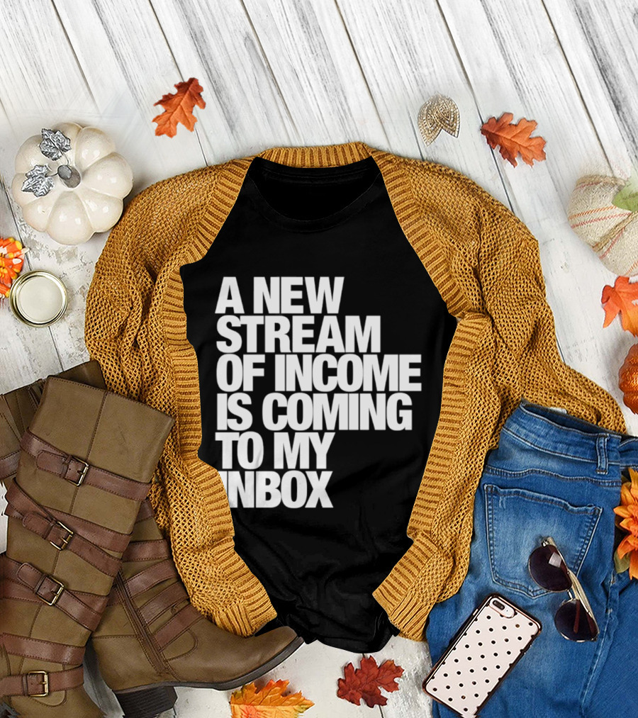 A New Stream Of Income Is Coming To My Inbox T-Shirt