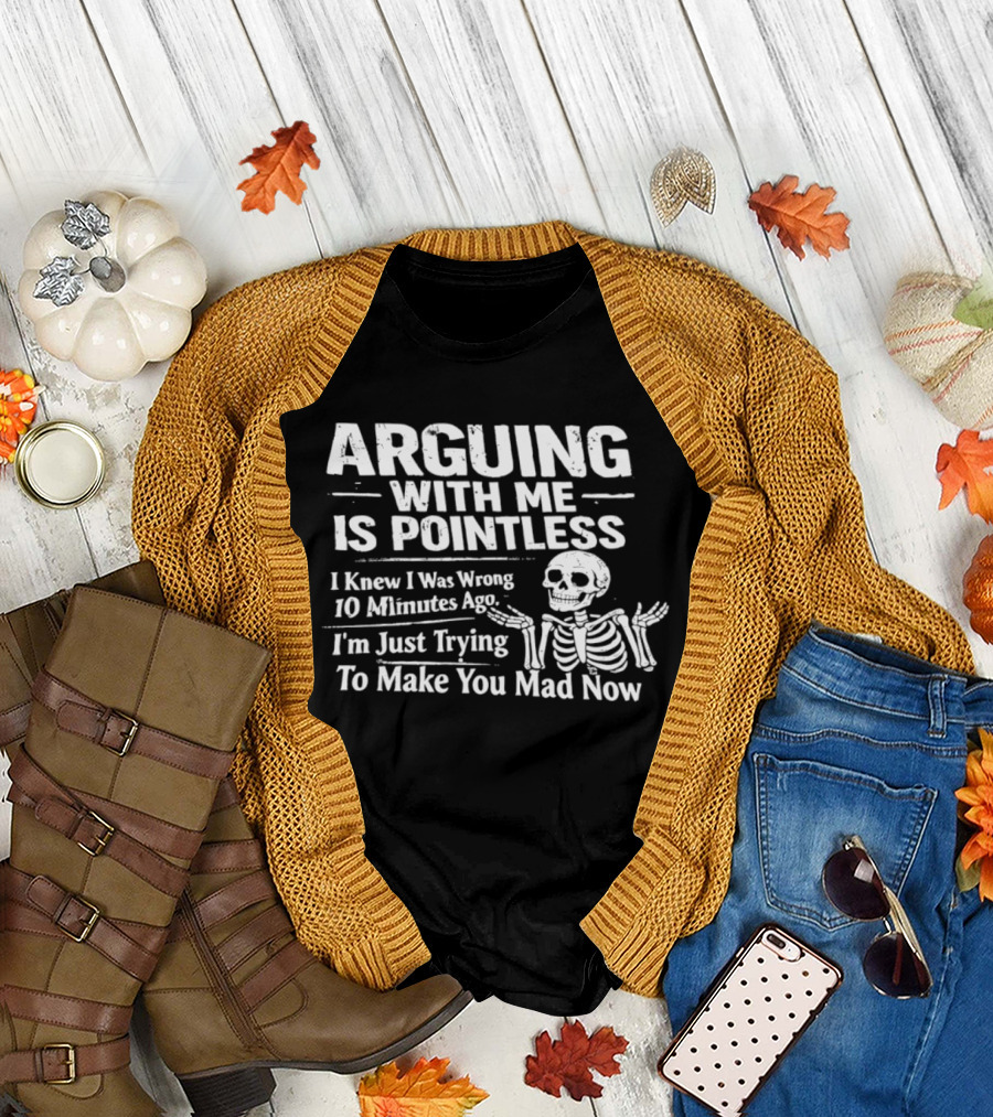 Arguing With Me Is Pointless I Knew I Was Wrong 10 Minutes Ago Skeleton I'm Just Trying To Make You Mad Now T-Shirt