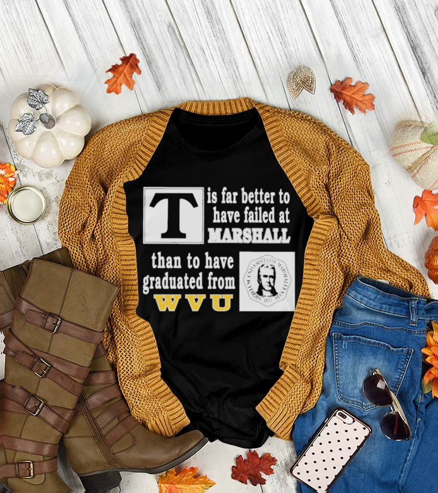 T Is Far Better To Have Failed At Marshall Than To Have Graduated From WVU T-Shirt
