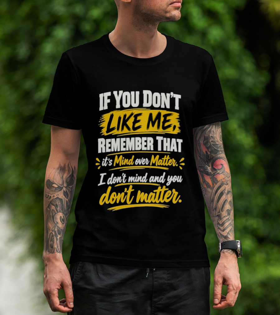 If You Don't Like Me Remember That It's Mind Over Matter I Don't Mind And You Don't Matter T-Shirt