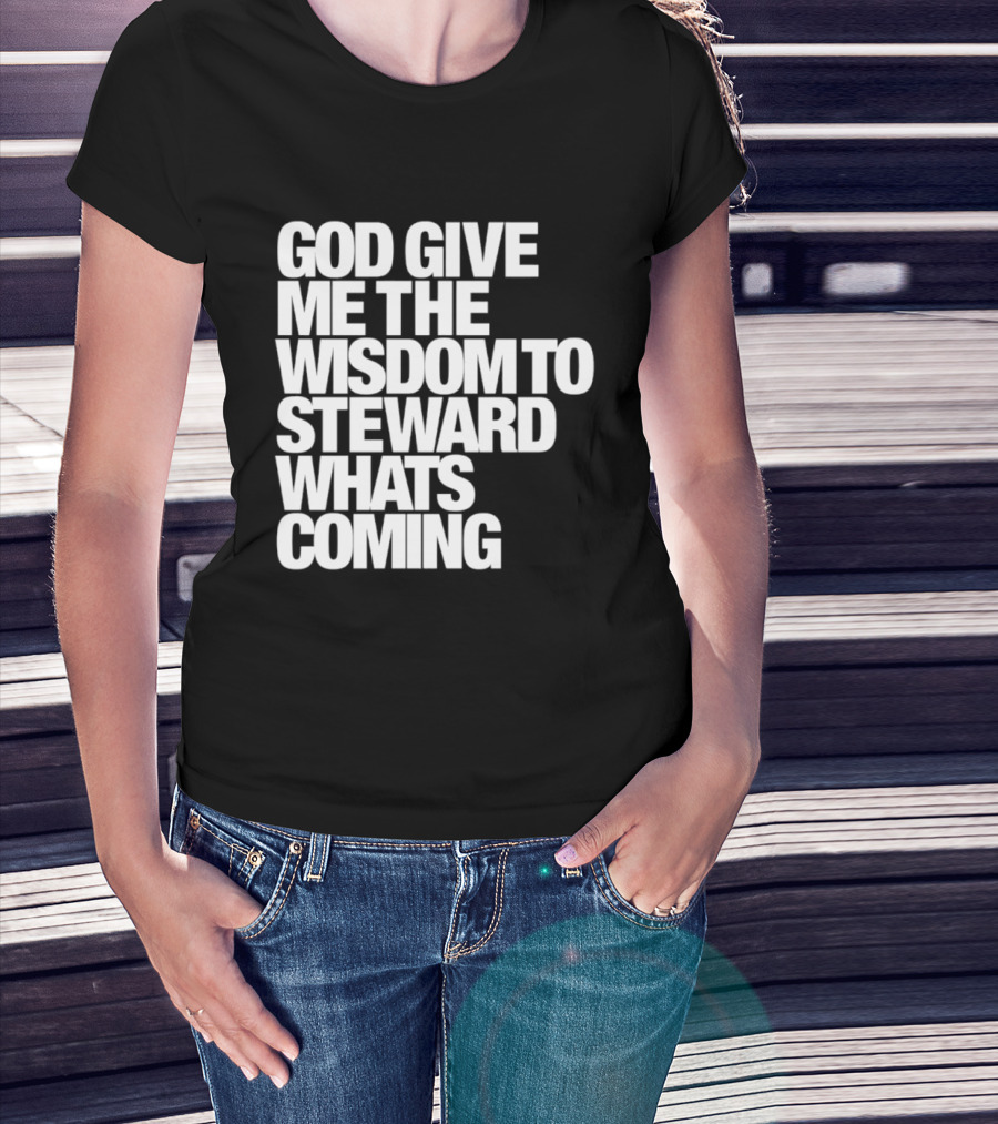 God Give Me The Wisdom To Steward What's Coming T-Shirt