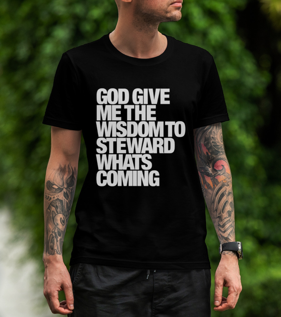 God Give Me The Wisdom To Steward What's Coming T-Shirt