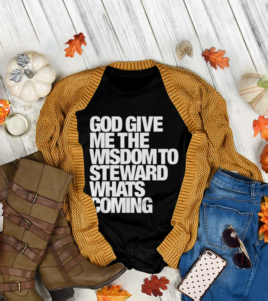 God Give Me The Wisdom To Steward What's Coming T-Shirt