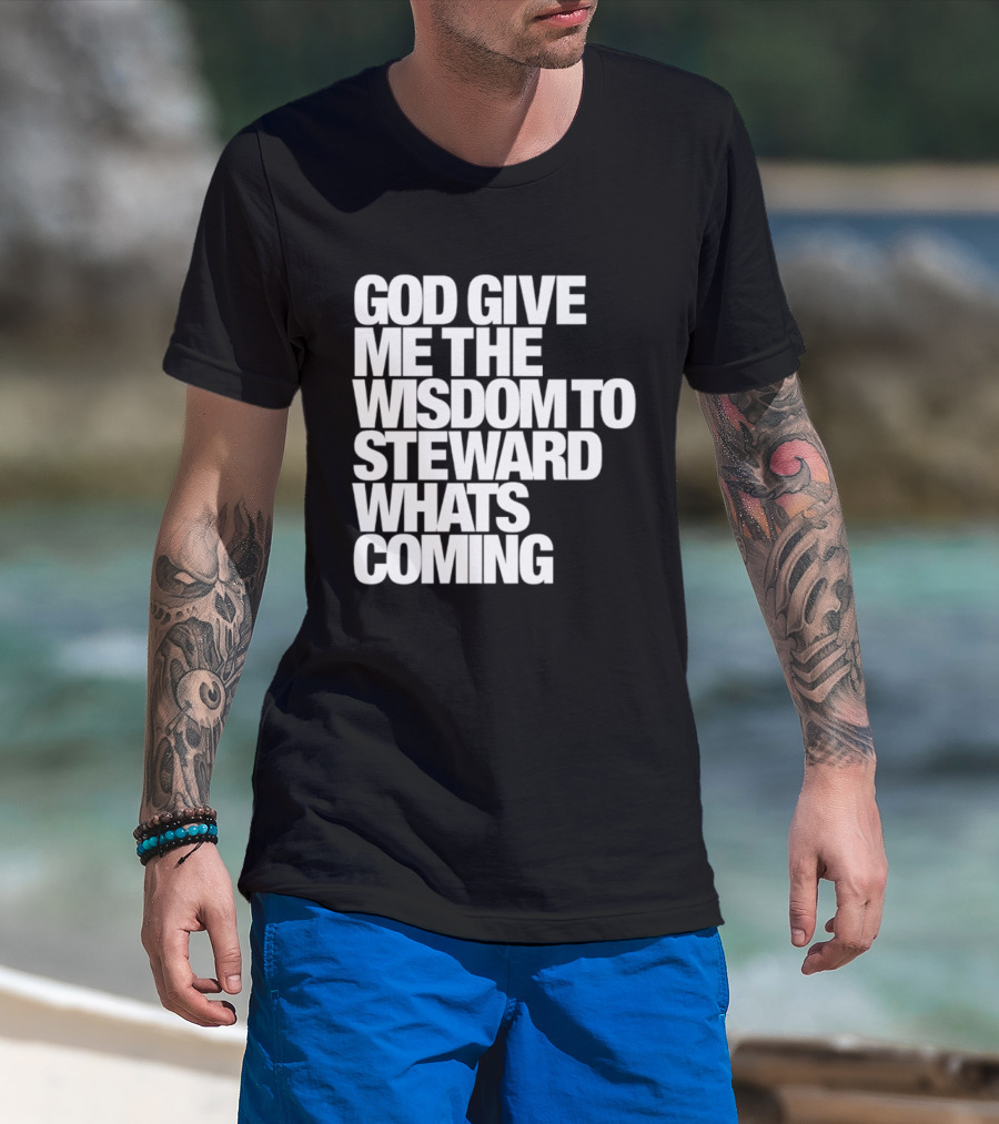 God Give Me The Wisdom To Steward What's Coming T-Shirt