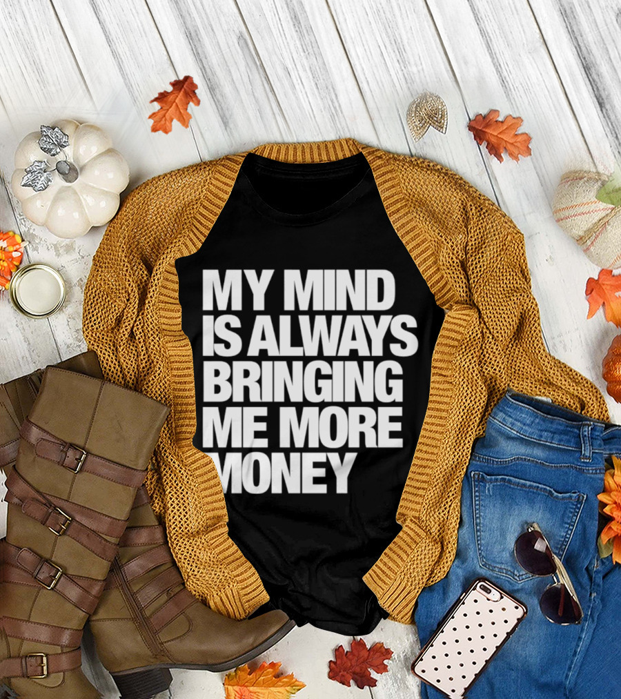 My Mind Is Always Bringing Me More Money T-Shirt