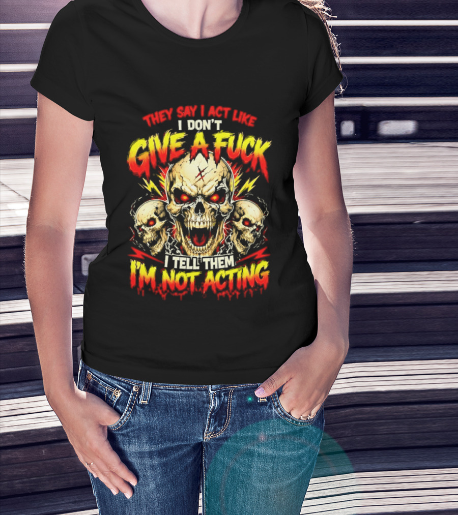 Skull They Say I Act Like I Don't Give A Fuck I Tell Them I'm Not Acting T-Shirt