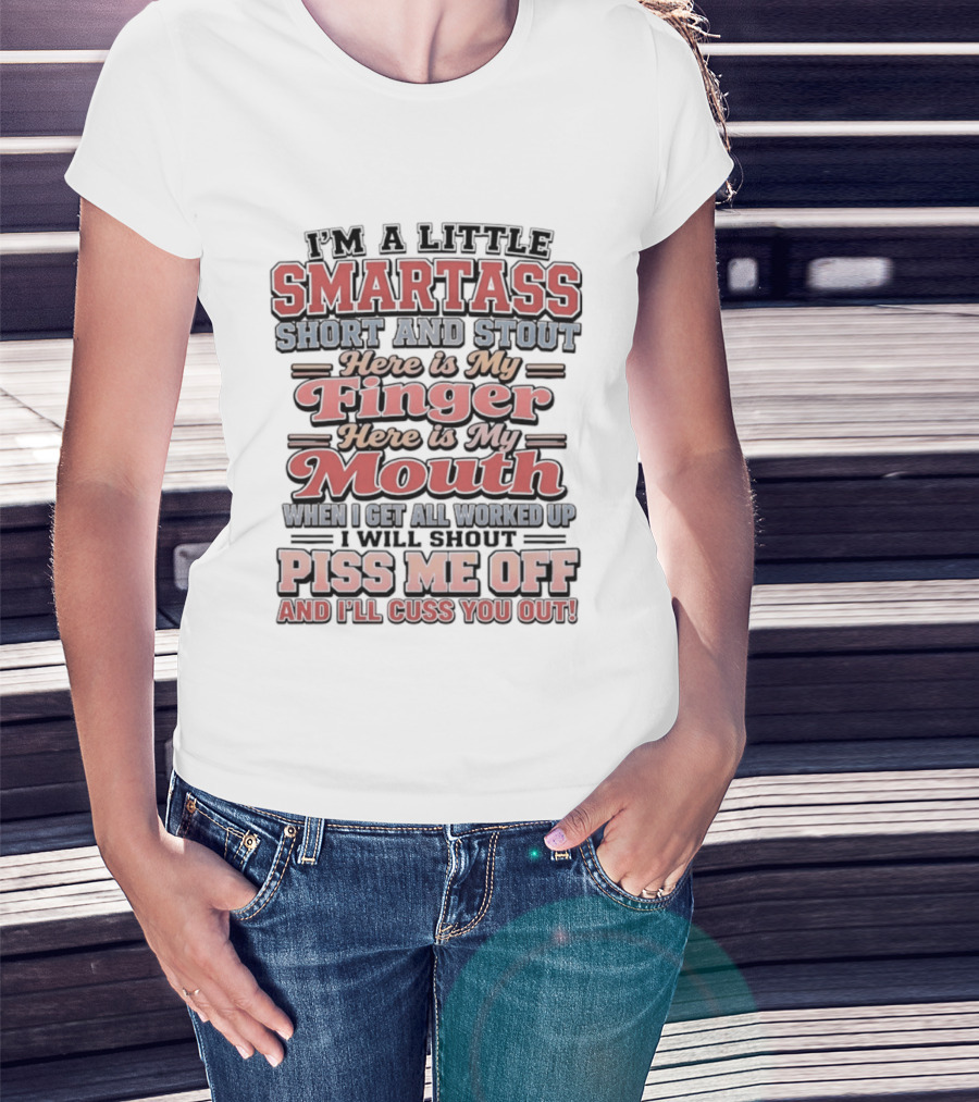 I'm A Little Smartass Short And Stout Here Is My Finger Here Is My Mouth Piss Me Off And I'll Cuss You Out T-Shirt
