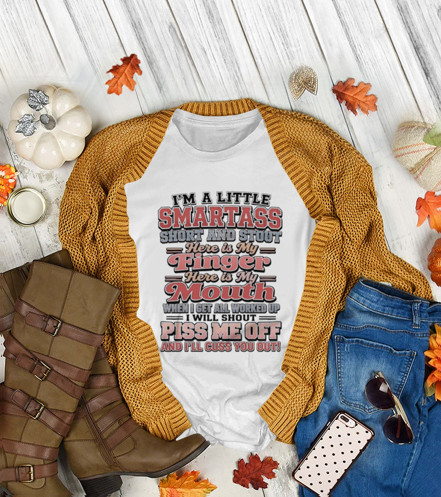 I'm A Little Smartass Short And Stout Here Is My Finger Here Is My Mouth Piss Me Off And I'll Cuss You Out T-Shirt