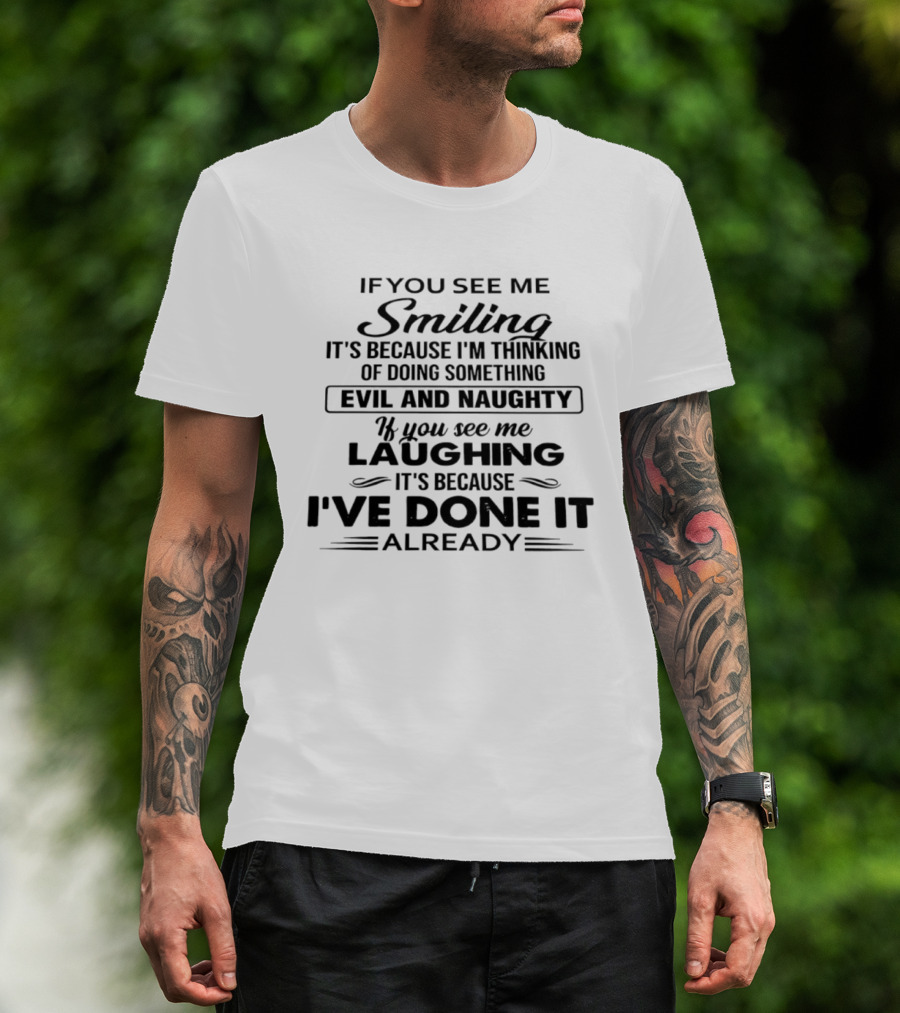 If You See Me Smiling It's Because I'm Thinking Of Doing Something Evil And Naughty If You See Me Laughing It's Because I've Done It Already T-Shirt