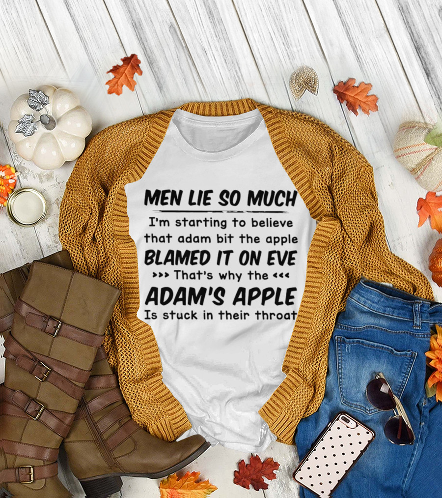 Men Lie So Much I'm Starting To Believe Adam Bit The Apple Blamed It On Eve That's Why The Adam's Apple Is Stuck In Their Throat T-Shirt