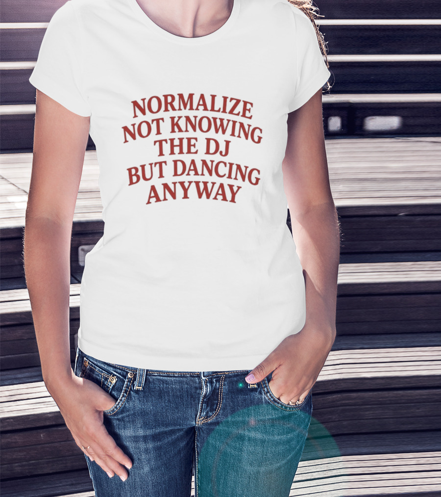 Normalize Not Knowing The DJ But Dancing Anyway Fun Party Vibes T-Shirt