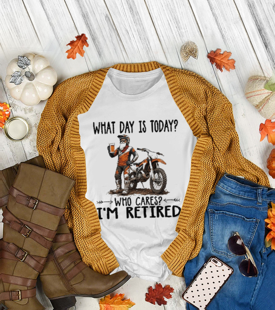 What Day Is Today Who Cares I'm Retired Dirt Bikes Beer Retirement T-Shirt