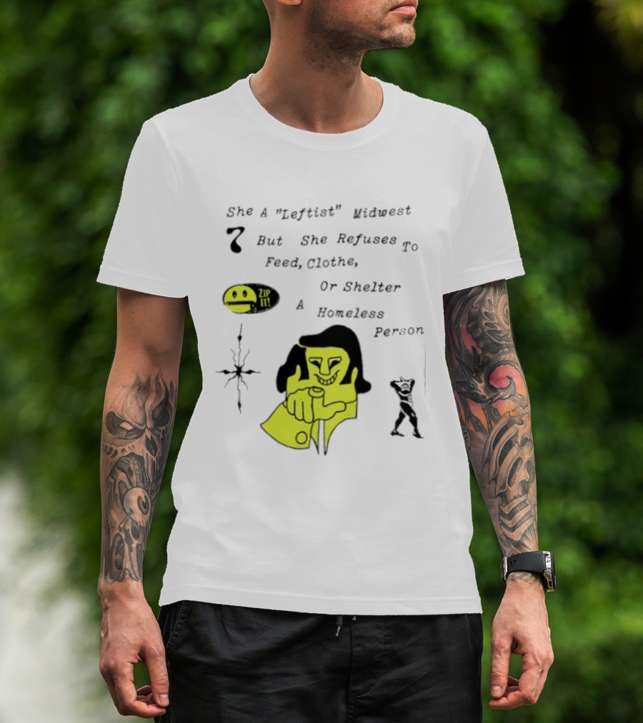 She A Leftist Midwest But She Refuses To Feed Clothe Or Shelter A Homeless Person Zip It T-Shirt