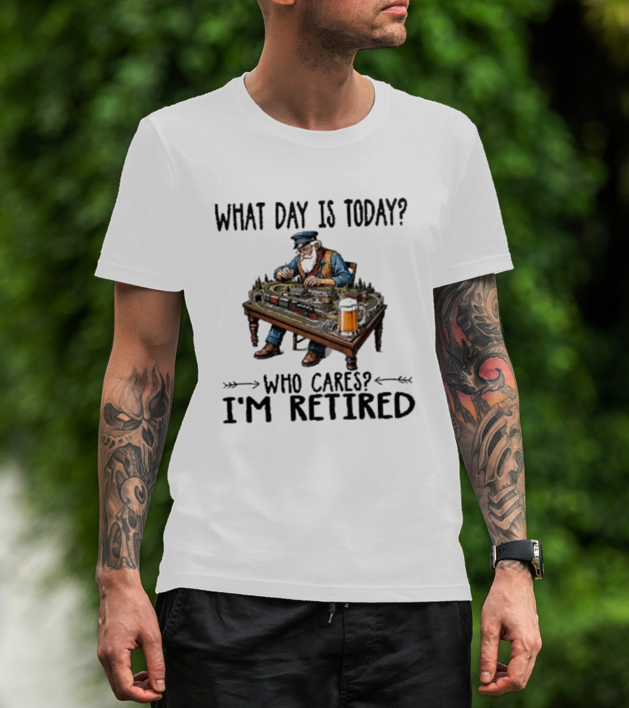 What Day Is Today Who Cares I'm Retired Funny Model Trains Enthusiast With Beer T-Shirt