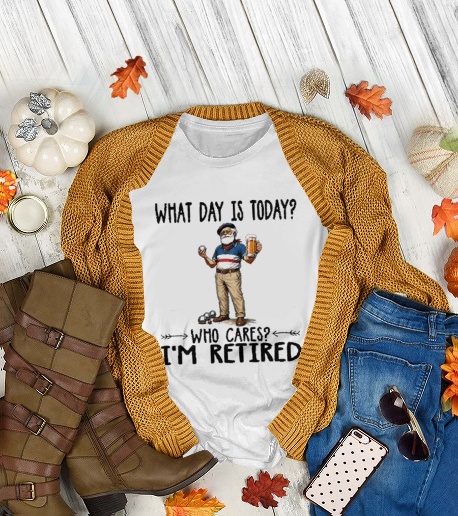 What Day Is Today Who Cares I'm Retired Petanque Beer Retirement T-Shirt