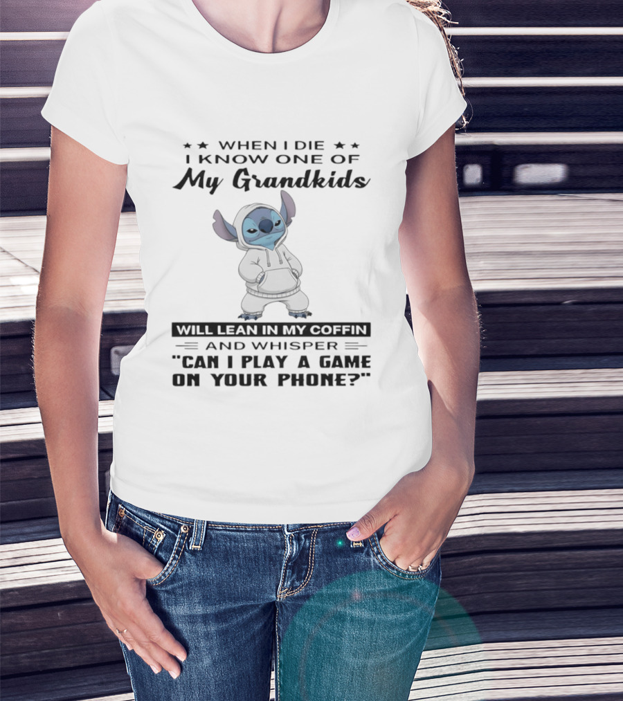 When I Die I Know One Of My Grandkids Will Lean In My Coffin And Whisper Can I Play A Game On Your Phone Stitch T-Shirt