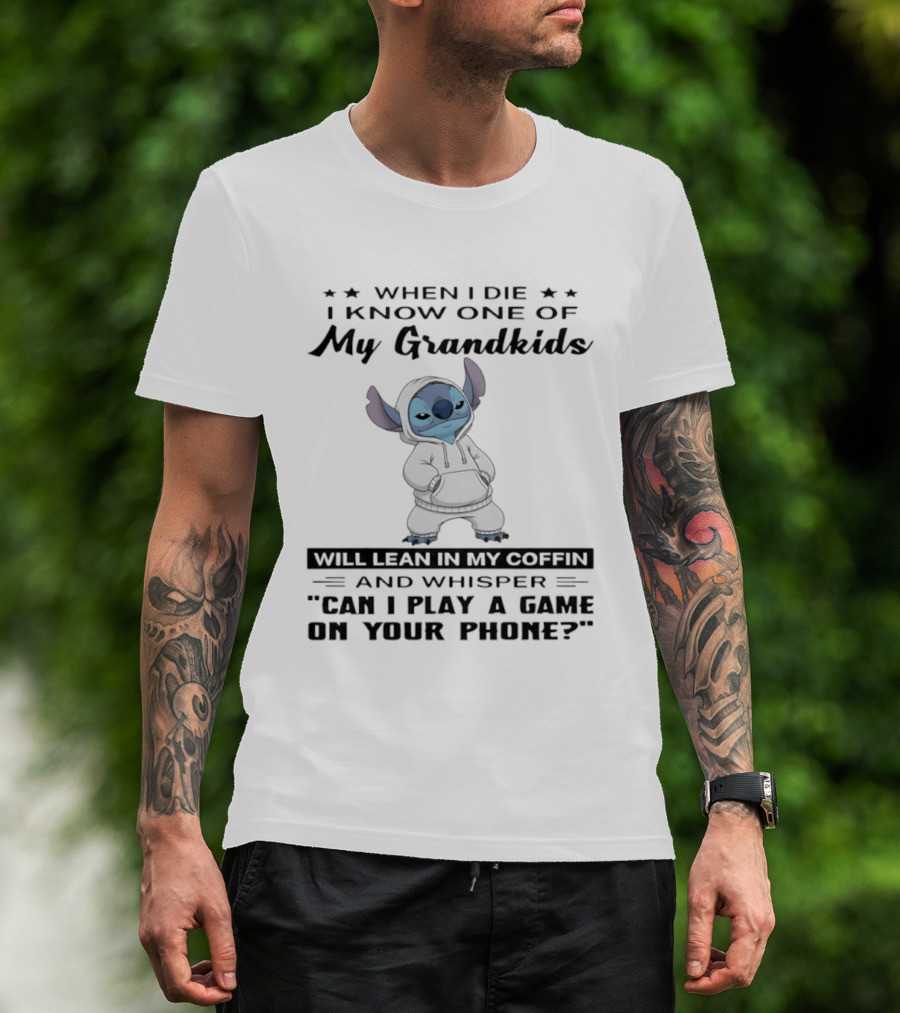 When I Die I Know One Of My Grandkids Will Lean In My Coffin And Whisper Can I Play A Game On Your Phone Stitch T-Shirt