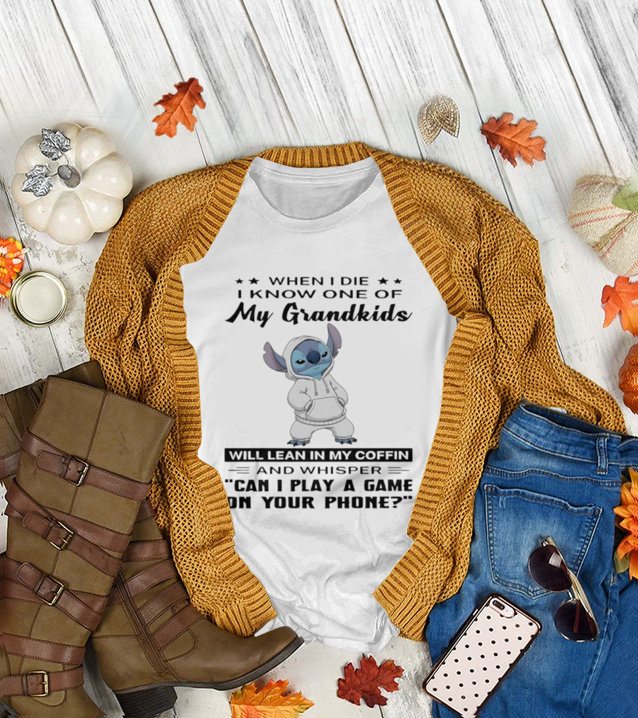 When I Die I Know One Of My Grandkids Will Lean In My Coffin And Whisper Can I Play A Game On Your Phone Stitch T-Shirt