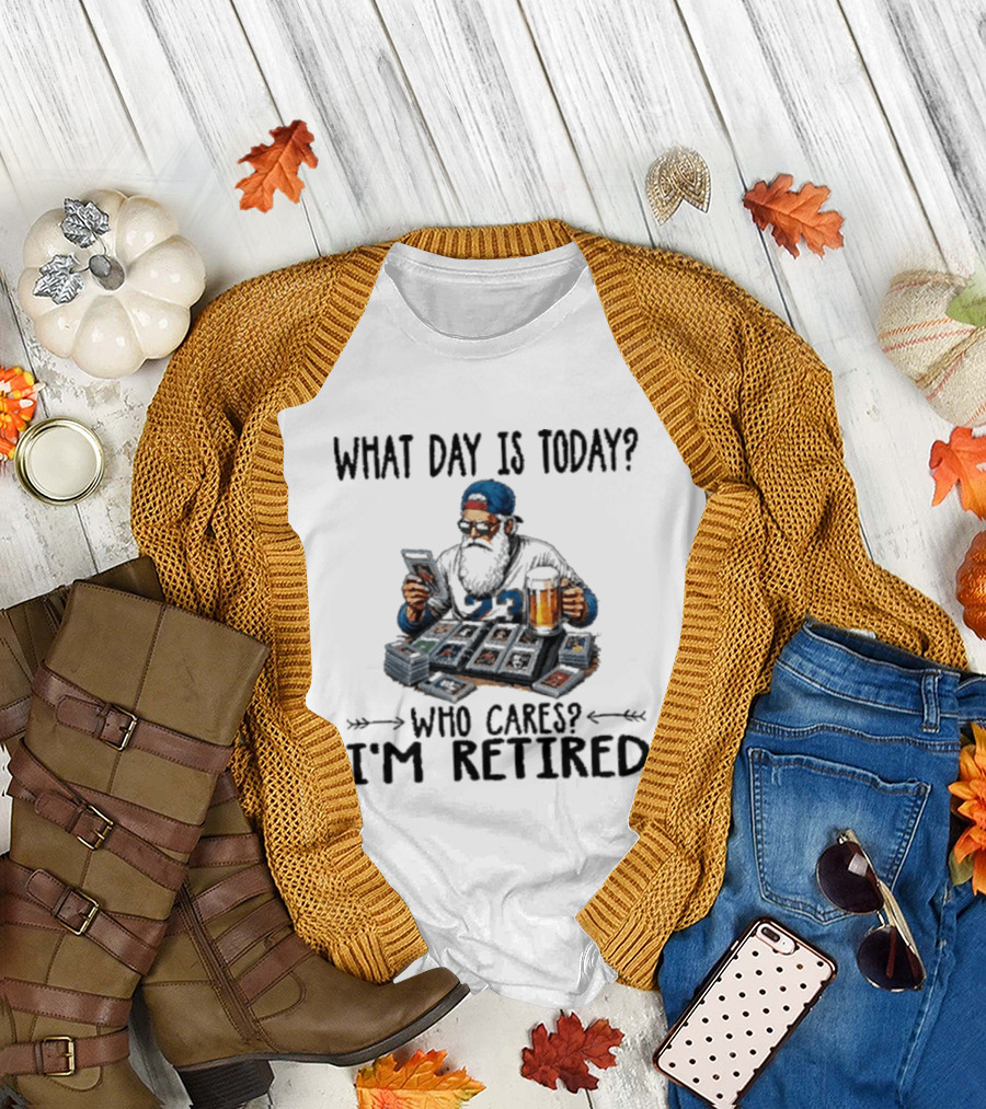 What Day Is Today Who Cares I'm Retired Baseball Cards Beer Retirement T-Shirt