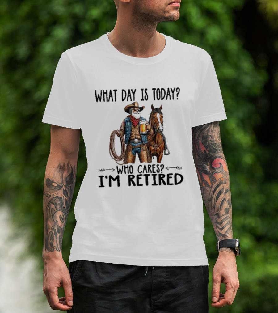 What Day Is Today Who Cares I'm Retired Cowboy With Beer And Horse T-Shirt