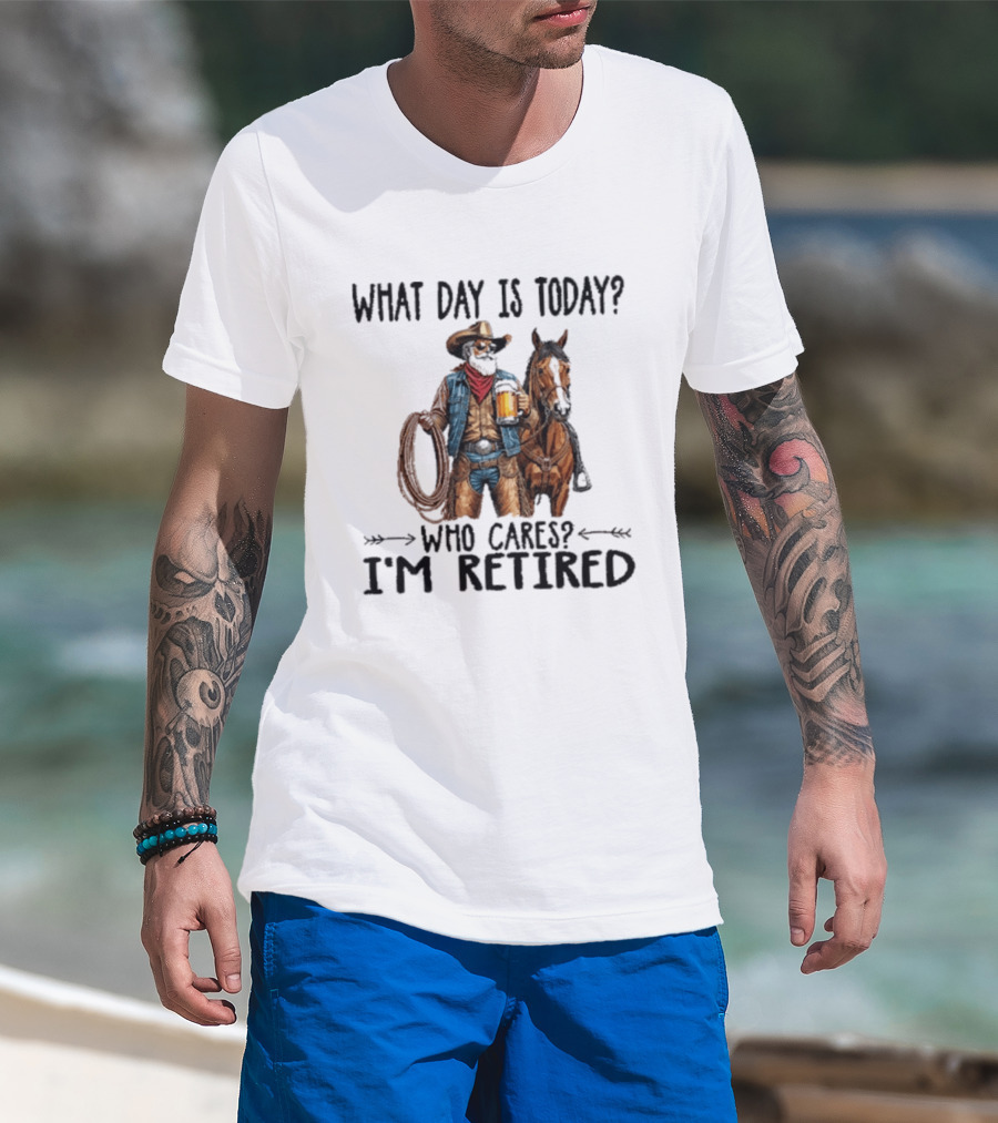 What Day Is Today Who Cares I'm Retired Cowboy With Beer And Horse T-Shirt