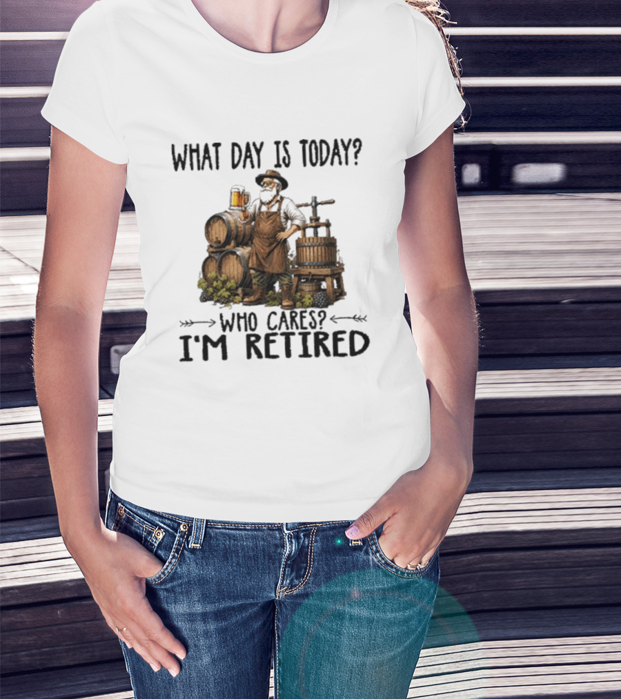 What Day Is Today Who Cares I'm Retired Wine Beer Making Retirement T-Shirt