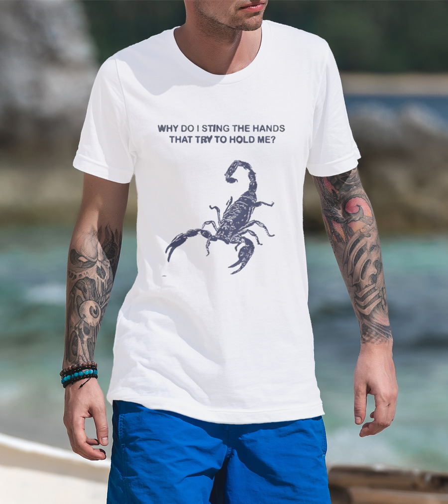 Why Do I Sting The Hands That Try To Hold Me Scorpion T-Shirt