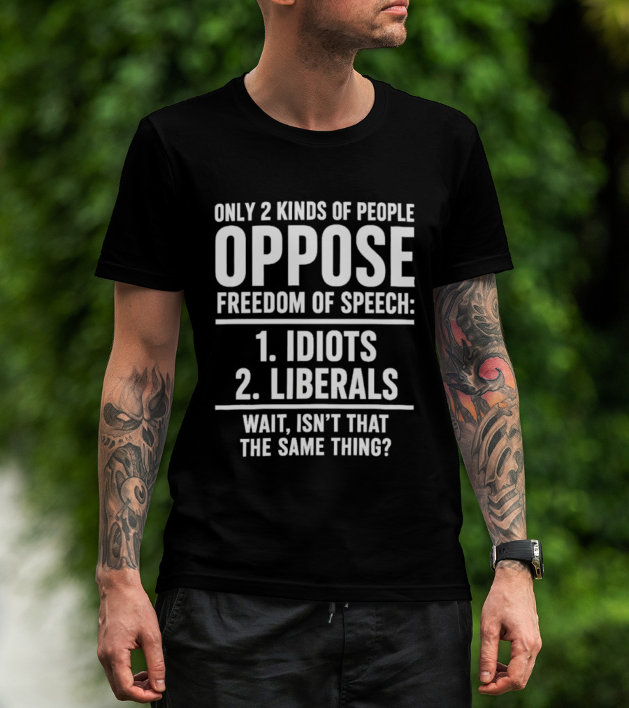 Only 2 Kinds Of People Oppose Freedom Of Speech Idiots Liberals Wait Isn't That The Same Thing T-Shirt