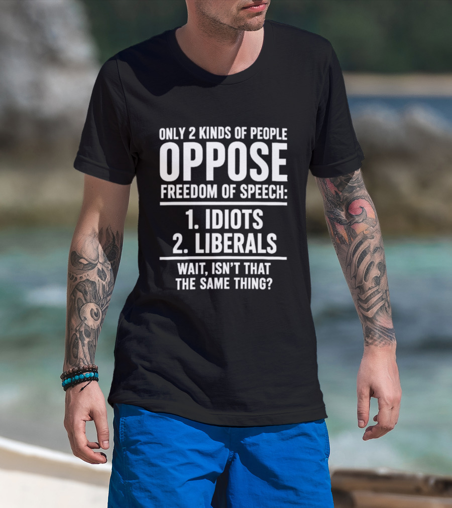 Only 2 Kinds Of People Oppose Freedom Of Speech Idiots Liberals Wait Isn't That The Same Thing T-Shirt