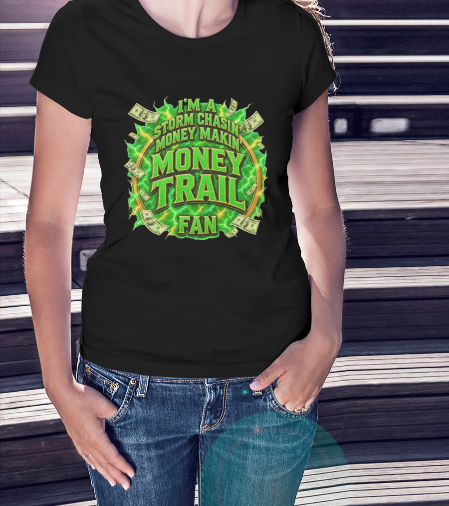 I'm A Storm Chasin' Money Makin' Money Trail Fan T-Shirt