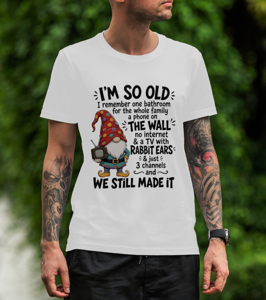 I'm So Old I Remember Gnomes TV With Rabbit Ears No Internet We Still Made It T-Shirt