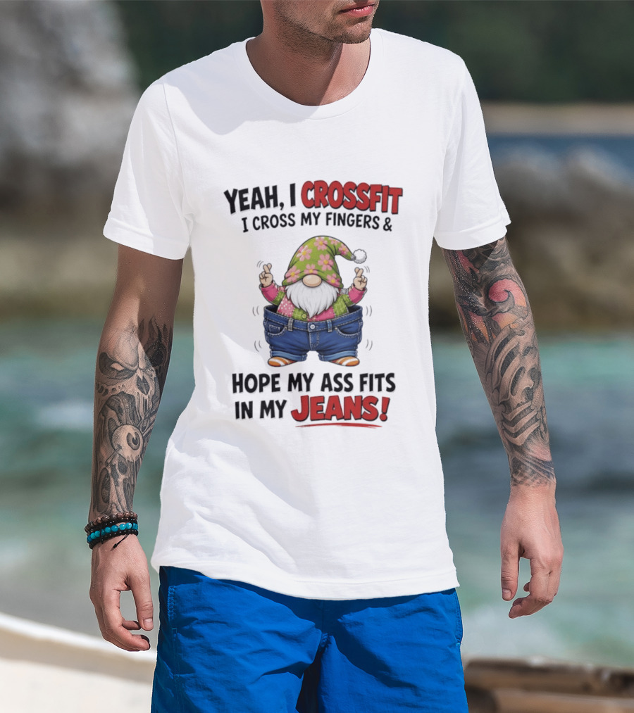 Yeah I CrossFit I Cross My Fingers And Hope My Ass Fits In My Jeans Gnome T-Shirt