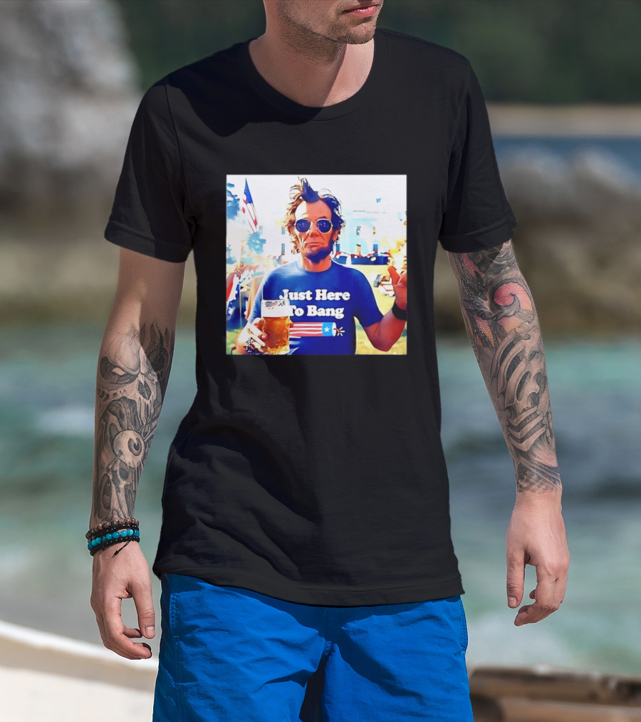 Just Here To Bang Abraham Lincoln 4th Of July Fireworks And Beer T-Shirt