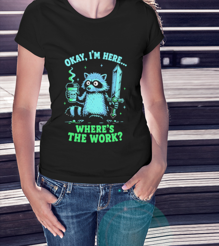 Okay I'm Here Raccoon Coffee Sword Where's The Work T-Shirt