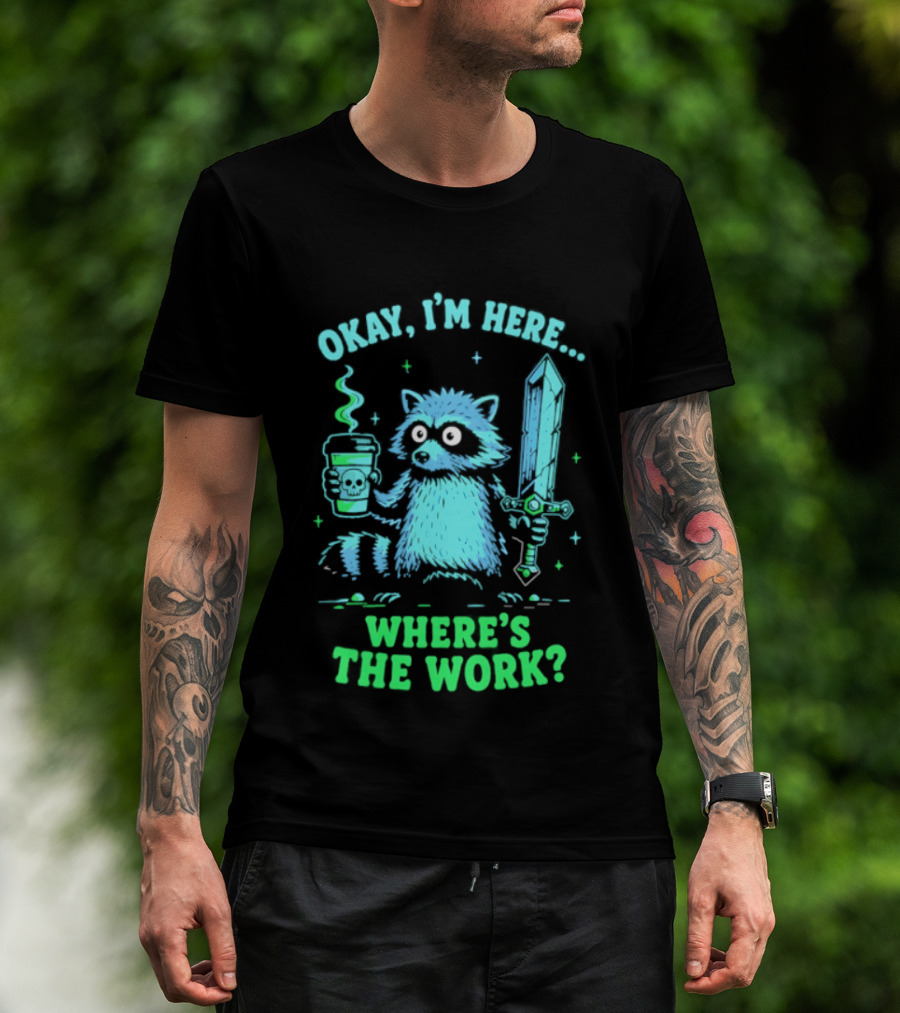 Okay I'm Here Raccoon Coffee Sword Where's The Work T-Shirt
